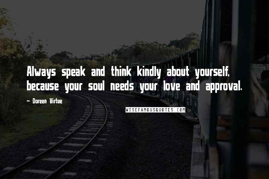 Doreen Virtue Quotes: Always speak and think kindly about yourself, because your soul needs your love and approval.