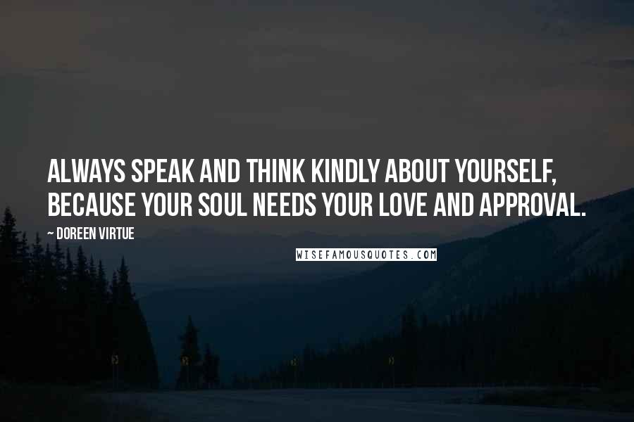 Doreen Virtue Quotes: Always speak and think kindly about yourself, because your soul needs your love and approval.