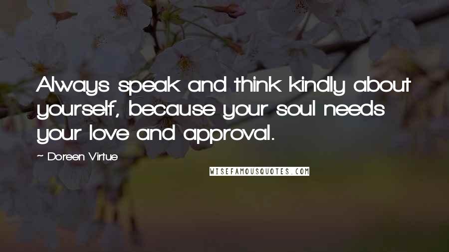 Doreen Virtue Quotes: Always speak and think kindly about yourself, because your soul needs your love and approval.