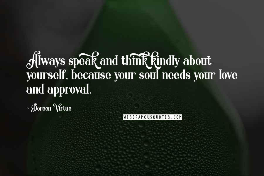 Doreen Virtue Quotes: Always speak and think kindly about yourself, because your soul needs your love and approval.