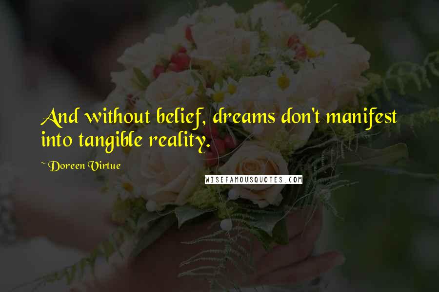 Doreen Virtue Quotes: And without belief, dreams don't manifest into tangible reality.