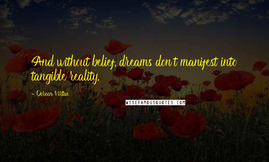 Doreen Virtue Quotes: And without belief, dreams don't manifest into tangible reality.