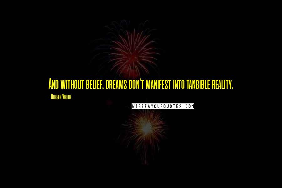 Doreen Virtue Quotes: And without belief, dreams don't manifest into tangible reality.