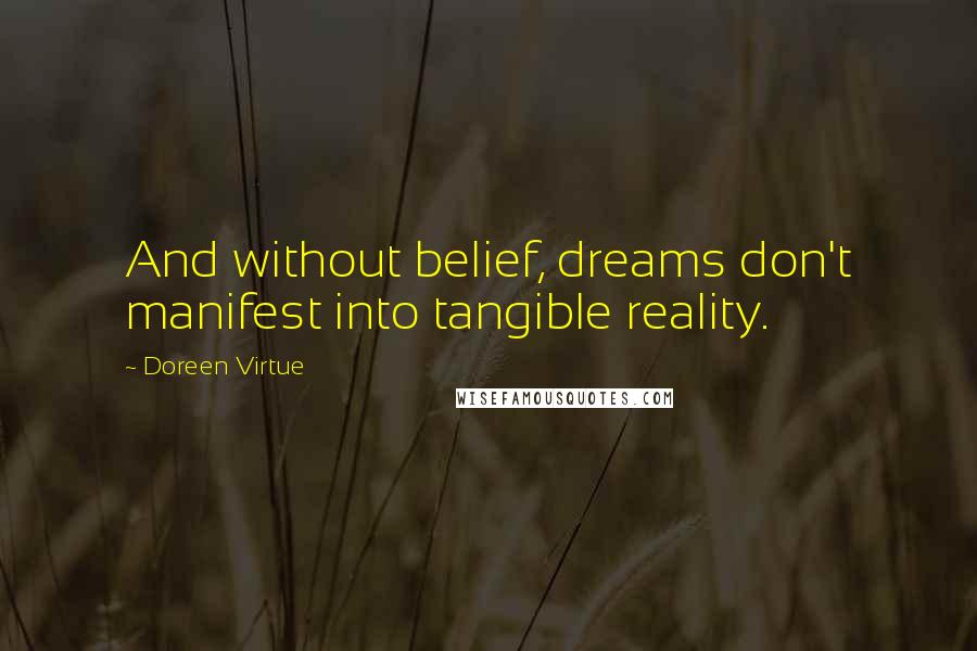 Doreen Virtue Quotes: And without belief, dreams don't manifest into tangible reality.