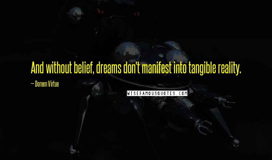Doreen Virtue Quotes: And without belief, dreams don't manifest into tangible reality.