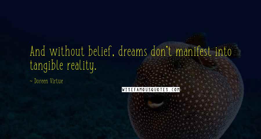 Doreen Virtue Quotes: And without belief, dreams don't manifest into tangible reality.