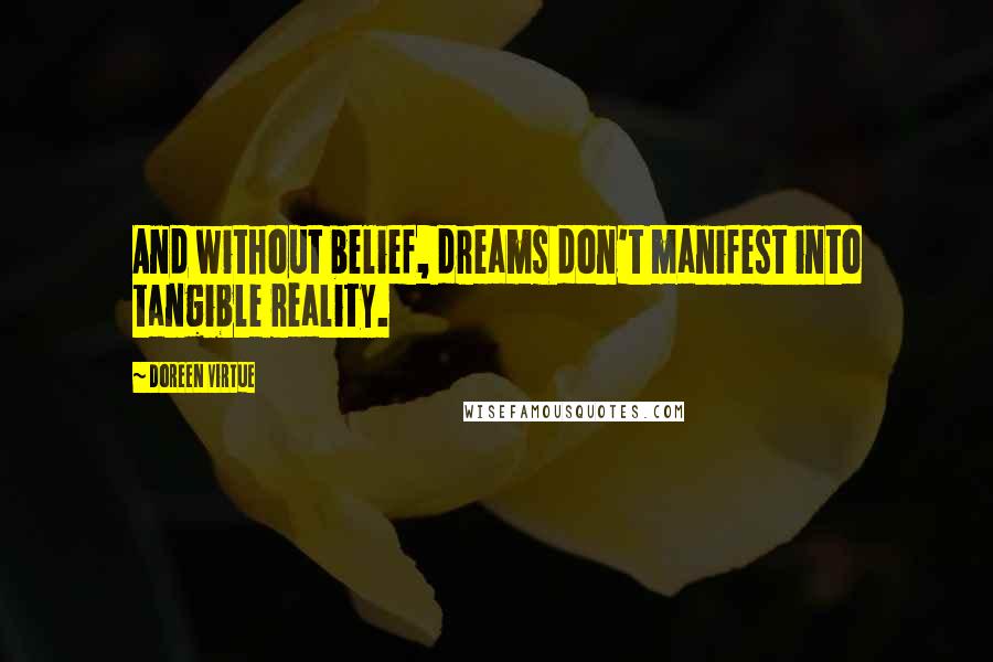 Doreen Virtue Quotes: And without belief, dreams don't manifest into tangible reality.