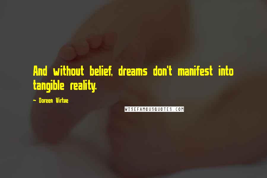 Doreen Virtue Quotes: And without belief, dreams don't manifest into tangible reality.