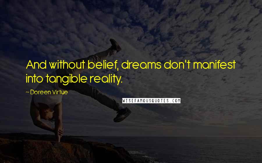 Doreen Virtue Quotes: And without belief, dreams don't manifest into tangible reality.