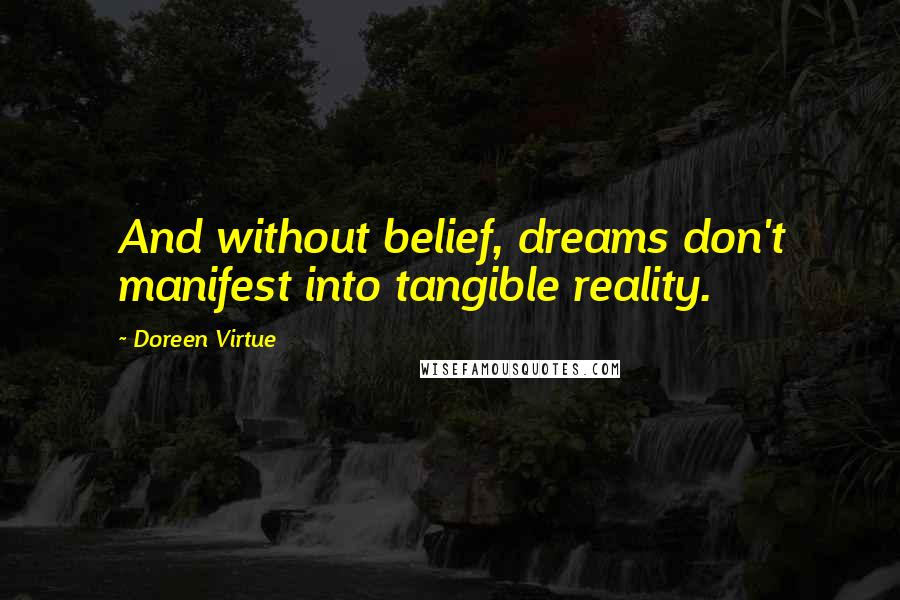 Doreen Virtue Quotes: And without belief, dreams don't manifest into tangible reality.