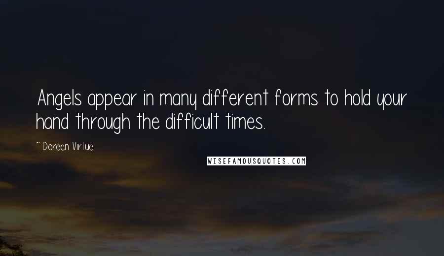 Doreen Virtue Quotes: Angels appear in many different forms to hold your hand through the difficult times.