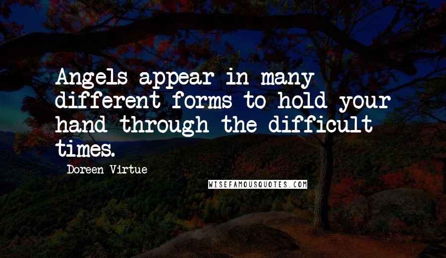 Doreen Virtue Quotes: Angels appear in many different forms to hold your hand through the difficult times.