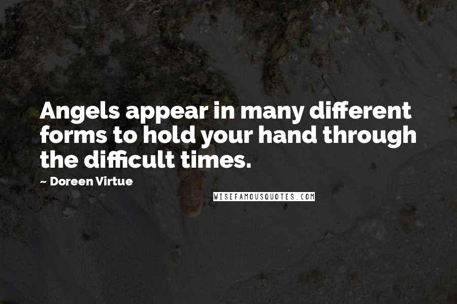 Doreen Virtue Quotes: Angels appear in many different forms to hold your hand through the difficult times.