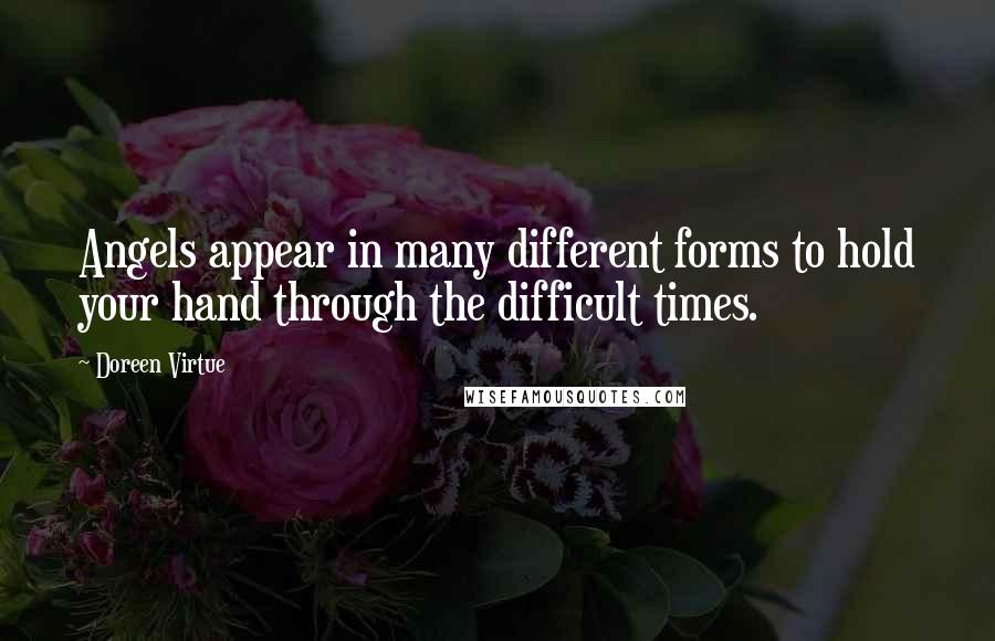 Doreen Virtue Quotes: Angels appear in many different forms to hold your hand through the difficult times.