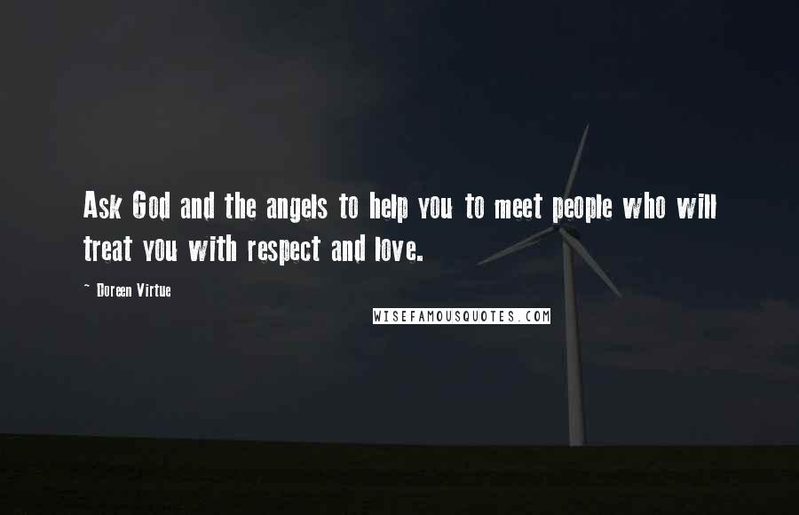 Doreen Virtue Quotes: Ask God and the angels to help you to meet people who will treat you with respect and love.