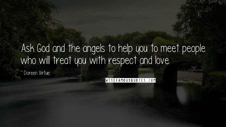 Doreen Virtue Quotes: Ask God and the angels to help you to meet people who will treat you with respect and love.