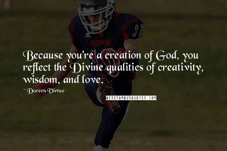 Doreen Virtue Quotes: Because you're a creation of God, you reflect the Divine qualities of creativity, wisdom, and love.