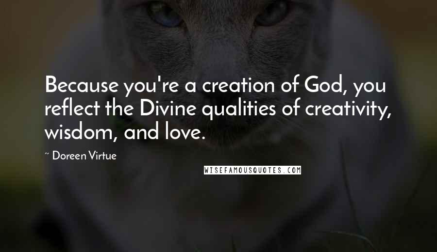 Doreen Virtue Quotes: Because you're a creation of God, you reflect the Divine qualities of creativity, wisdom, and love.
