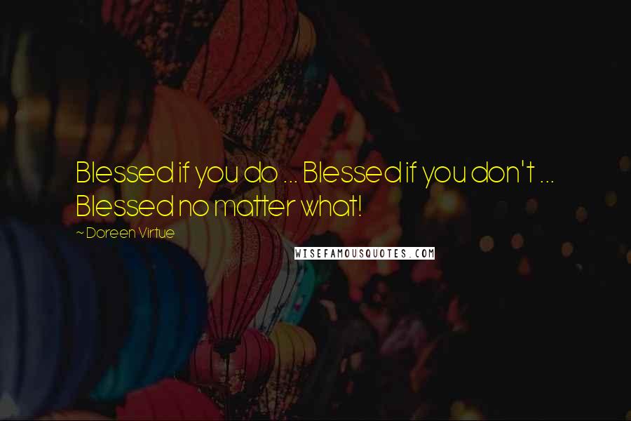 Doreen Virtue Quotes: Blessed if you do ... Blessed if you don't ... Blessed no matter what!