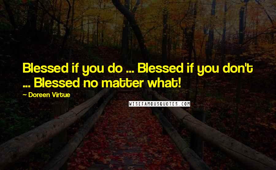 Doreen Virtue Quotes: Blessed if you do ... Blessed if you don't ... Blessed no matter what!