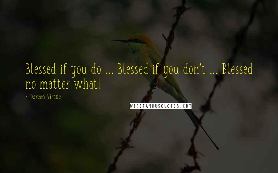 Doreen Virtue Quotes: Blessed if you do ... Blessed if you don't ... Blessed no matter what!