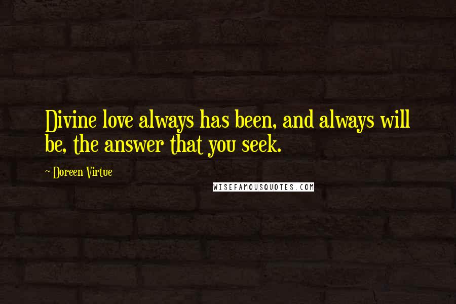 Doreen Virtue Quotes: Divine love always has been, and always will be, the answer that you seek.