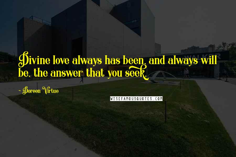 Doreen Virtue Quotes: Divine love always has been, and always will be, the answer that you seek.