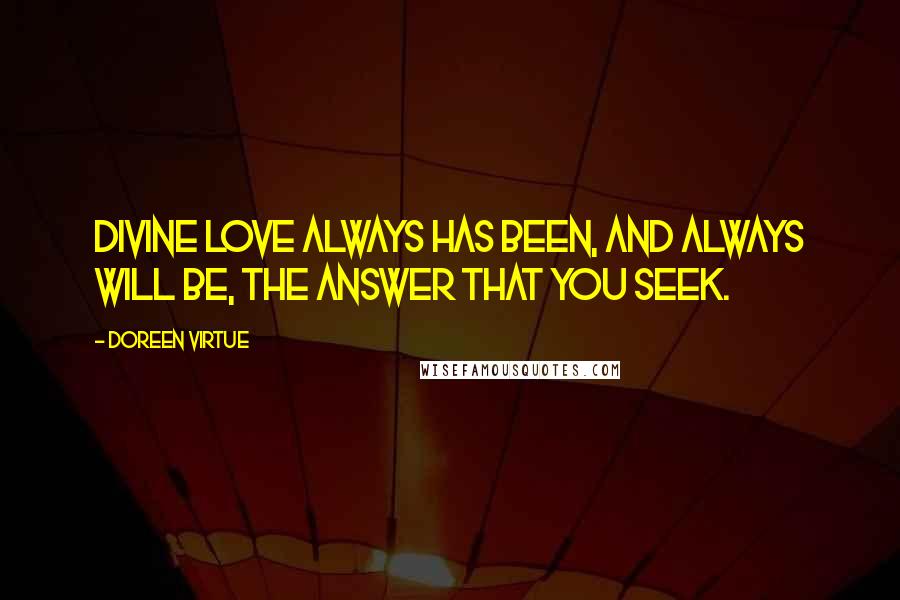 Doreen Virtue Quotes: Divine love always has been, and always will be, the answer that you seek.