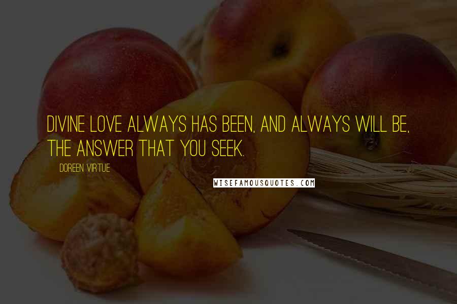 Doreen Virtue Quotes: Divine love always has been, and always will be, the answer that you seek.