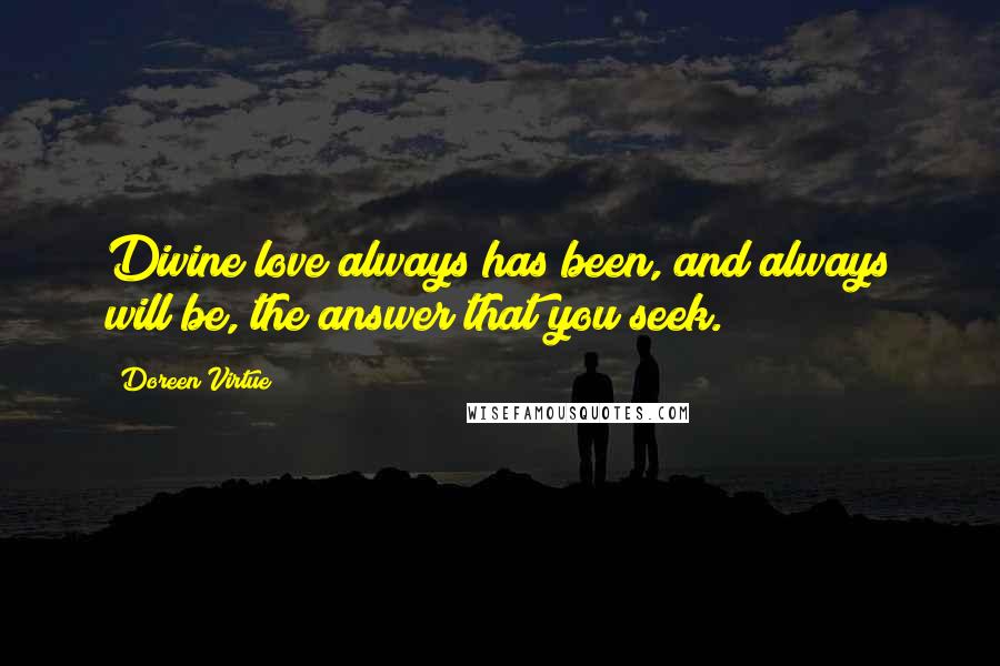 Doreen Virtue Quotes: Divine love always has been, and always will be, the answer that you seek.