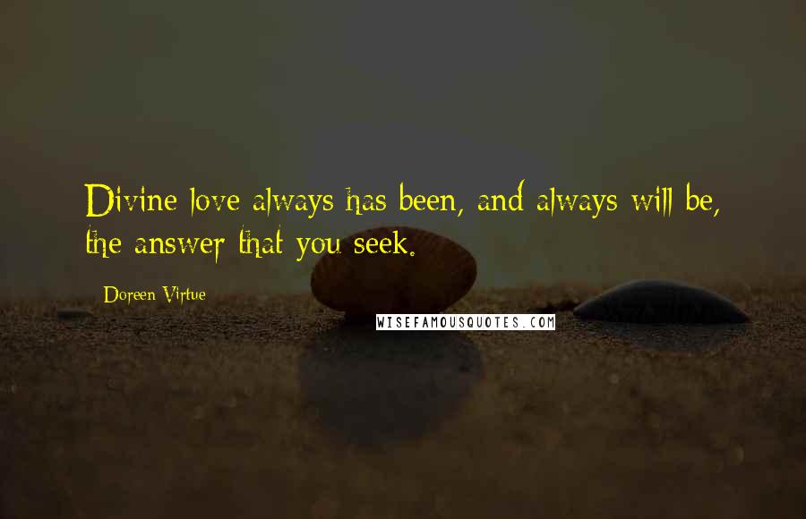 Doreen Virtue Quotes: Divine love always has been, and always will be, the answer that you seek.