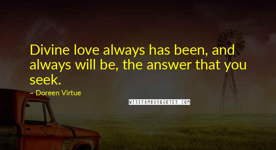 Doreen Virtue Quotes: Divine love always has been, and always will be, the answer that you seek.