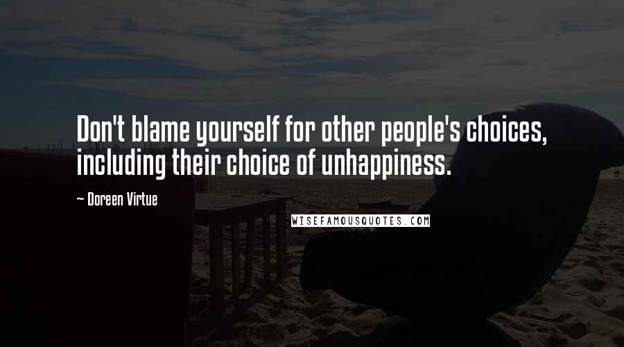 Doreen Virtue Quotes: Don't blame yourself for other people's choices, including their choice of unhappiness.