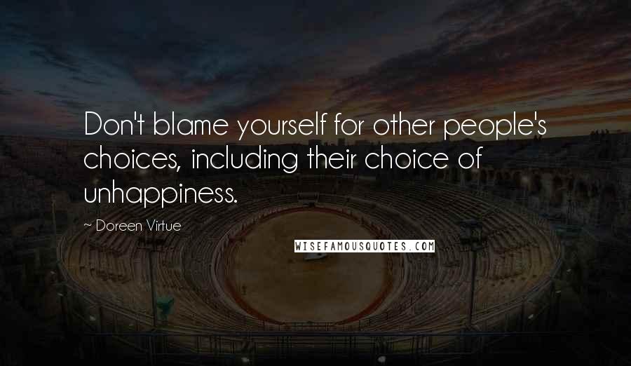 Doreen Virtue Quotes: Don't blame yourself for other people's choices, including their choice of unhappiness.