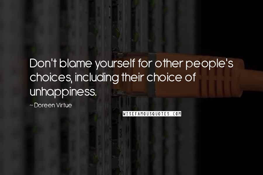 Doreen Virtue Quotes: Don't blame yourself for other people's choices, including their choice of unhappiness.