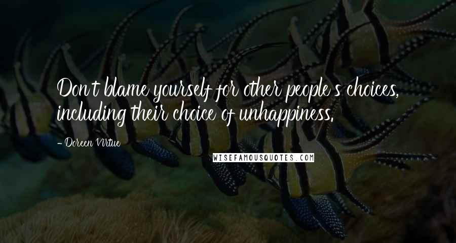 Doreen Virtue Quotes: Don't blame yourself for other people's choices, including their choice of unhappiness.