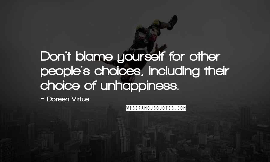 Doreen Virtue Quotes: Don't blame yourself for other people's choices, including their choice of unhappiness.