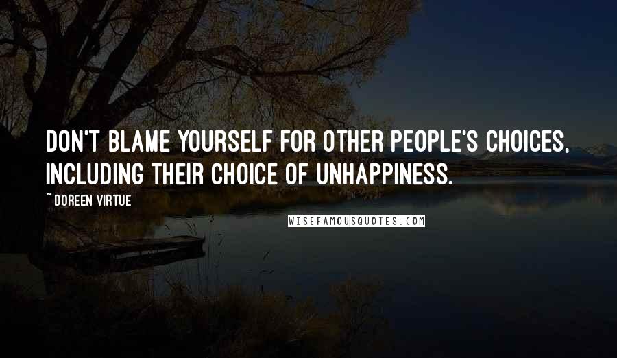 Doreen Virtue Quotes: Don't blame yourself for other people's choices, including their choice of unhappiness.