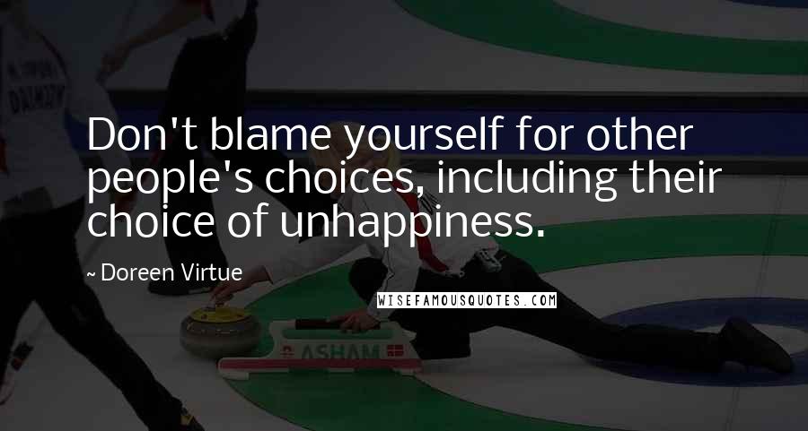 Doreen Virtue Quotes: Don't blame yourself for other people's choices, including their choice of unhappiness.