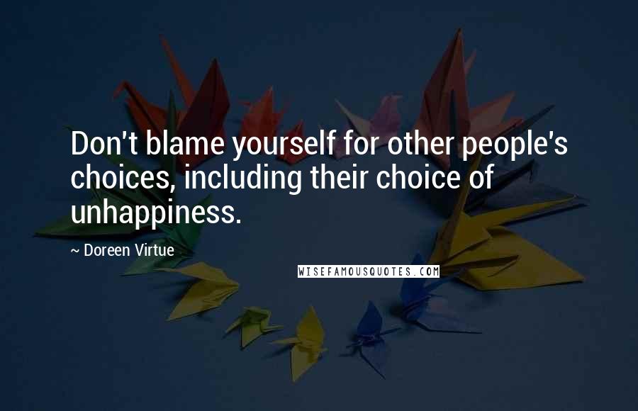 Doreen Virtue Quotes: Don't blame yourself for other people's choices, including their choice of unhappiness.