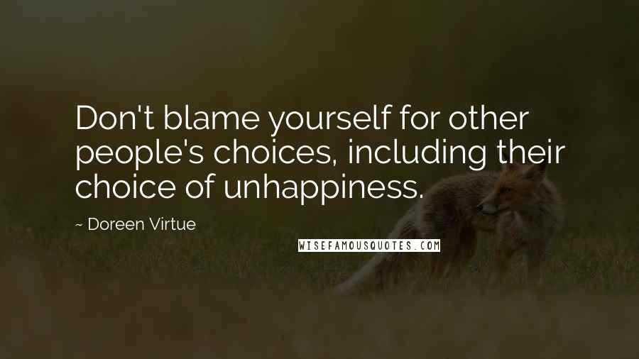 Doreen Virtue Quotes: Don't blame yourself for other people's choices, including their choice of unhappiness.