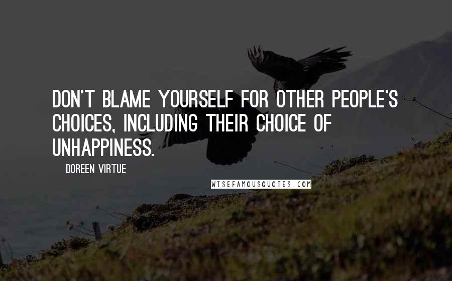 Doreen Virtue Quotes: Don't blame yourself for other people's choices, including their choice of unhappiness.