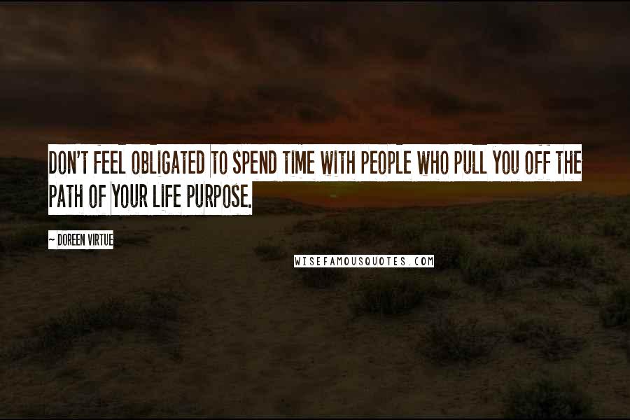 Doreen Virtue Quotes: Don't feel obligated to spend time with people who pull you off the path of your life purpose.