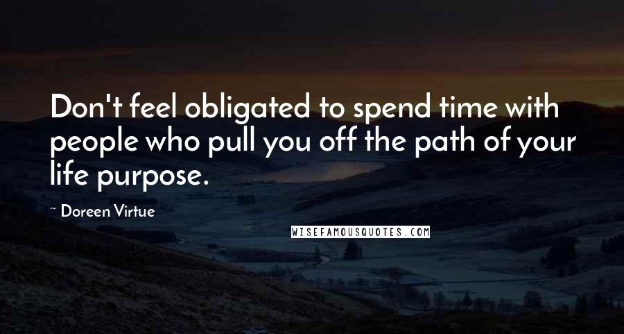 Doreen Virtue Quotes: Don't feel obligated to spend time with people who pull you off the path of your life purpose.