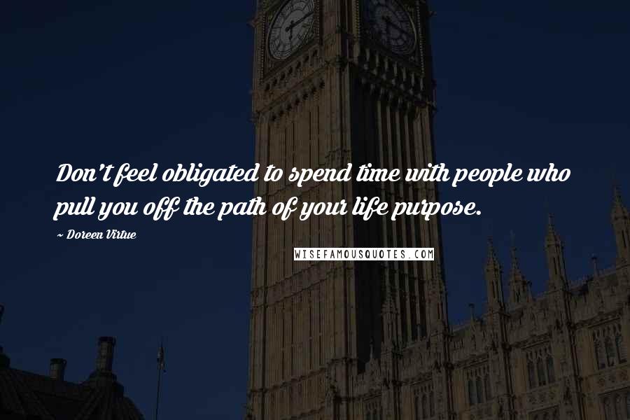 Doreen Virtue Quotes: Don't feel obligated to spend time with people who pull you off the path of your life purpose.