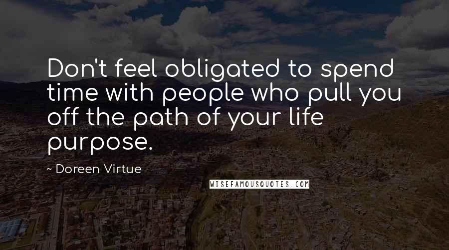 Doreen Virtue Quotes: Don't feel obligated to spend time with people who pull you off the path of your life purpose.