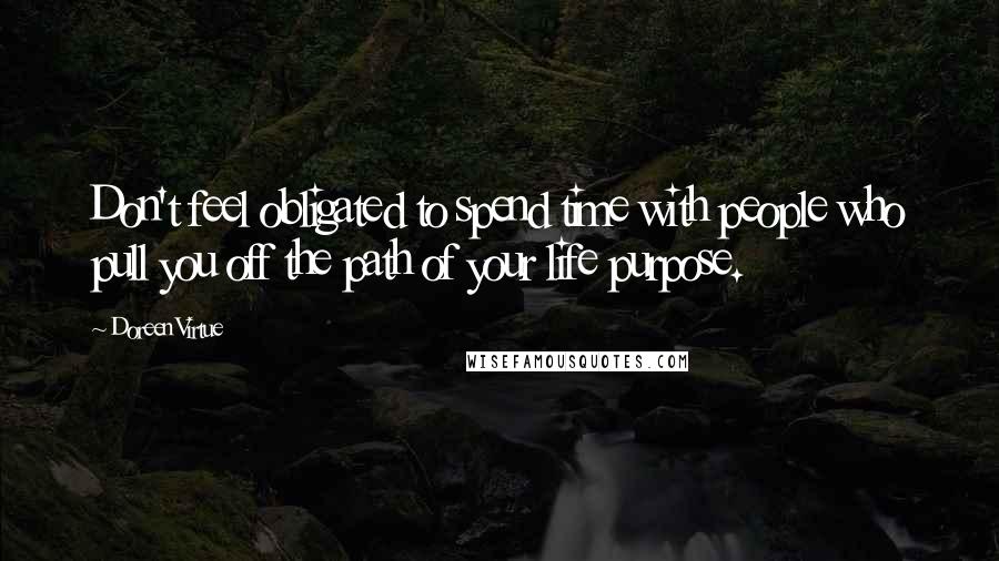 Doreen Virtue Quotes: Don't feel obligated to spend time with people who pull you off the path of your life purpose.