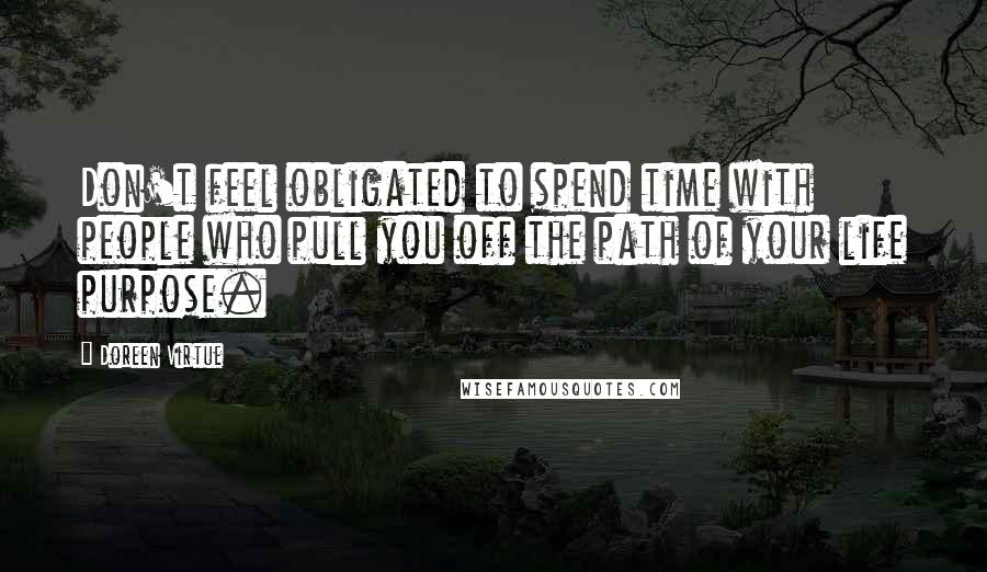 Doreen Virtue Quotes: Don't feel obligated to spend time with people who pull you off the path of your life purpose.