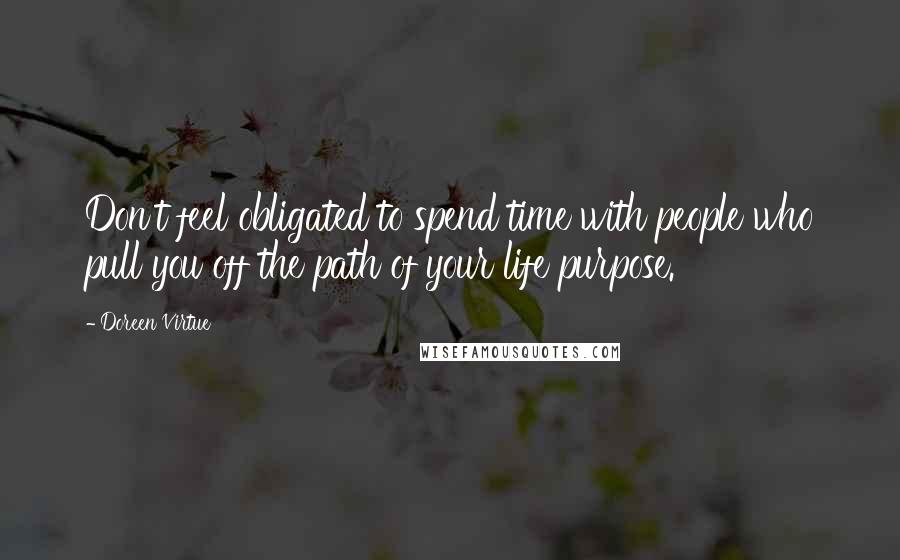 Doreen Virtue Quotes: Don't feel obligated to spend time with people who pull you off the path of your life purpose.