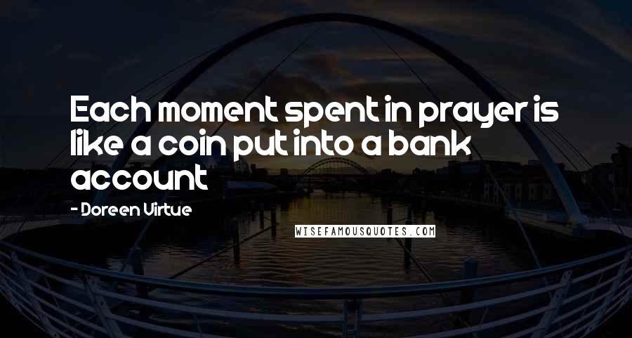 Doreen Virtue Quotes: Each moment spent in prayer is like a coin put into a bank account